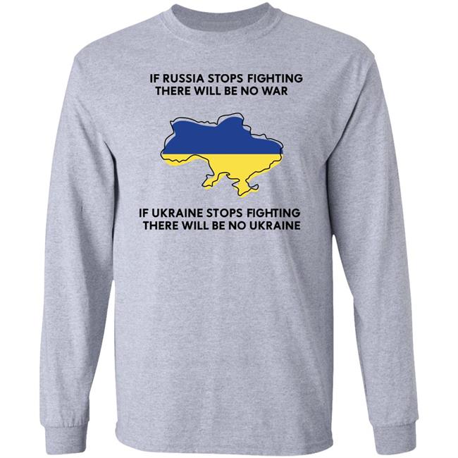 If Russia Stops Fighting There Will Be No War If Ukraine Stops Fighting There Will Be No Ukraine Shirt If Russia Stops Fighting There Will Be No War If Ukraine Stops Fighting There Will Be No Ukraine Shirt