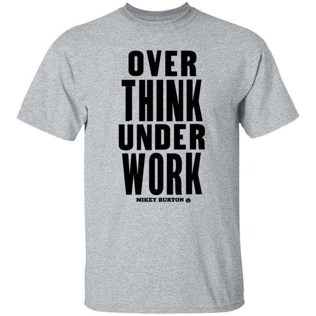 Over Think Under Work Mikey Burton Shirt Mikeyburton Over Think Under Work Mikey Burton Shirt Mikeyburton