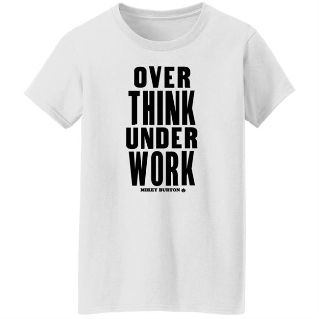 Over Think Under Work Mikey Burton Shirt Mikeyburton Over Think Under Work Mikey Burton Shirt Mikeyburton