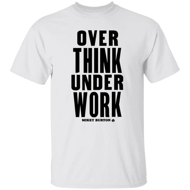 Over Think Under Work Mikey Burton Shirt Mikeyburton Over Think Under Work Mikey Burton Shirt Mikeyburton