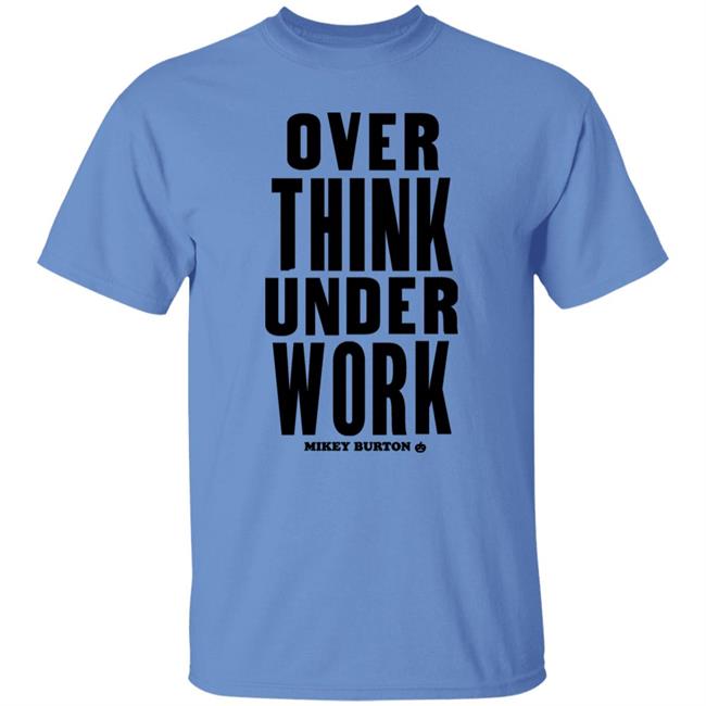 Over Think Under Work Mikey Burton Shirt Mikeyburton Over Think Under Work Mikey Burton Shirt Mikeyburton