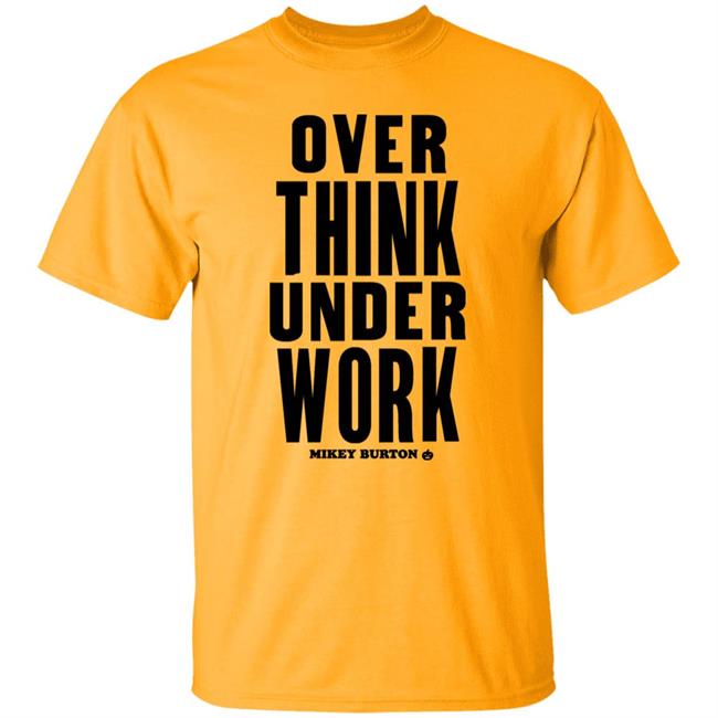 Over Think Under Work Mikey Burton Shirt Mikeyburton Over Think Under Work Mikey Burton Shirt Mikeyburton