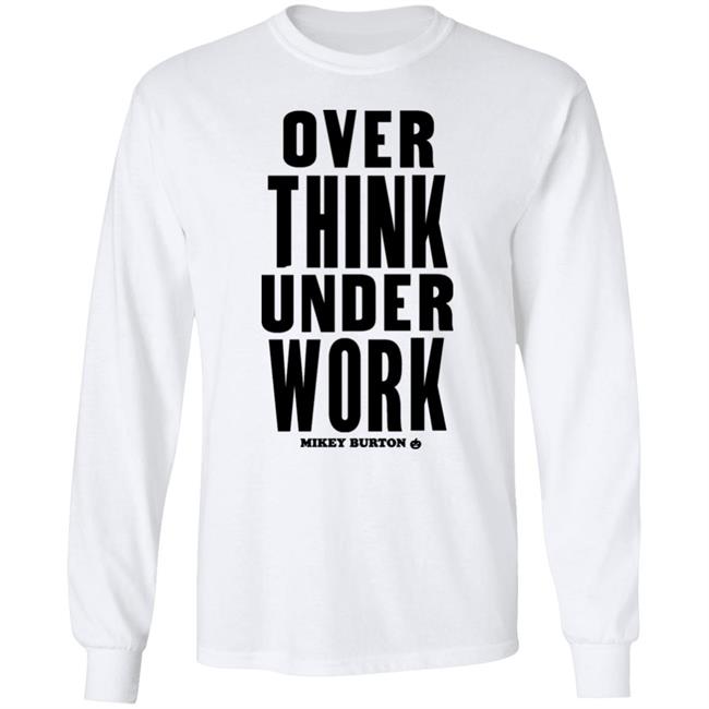 Over Think Under Work Mikey Burton Shirt Mikeyburton Over Think Under Work Mikey Burton Shirt Mikeyburton