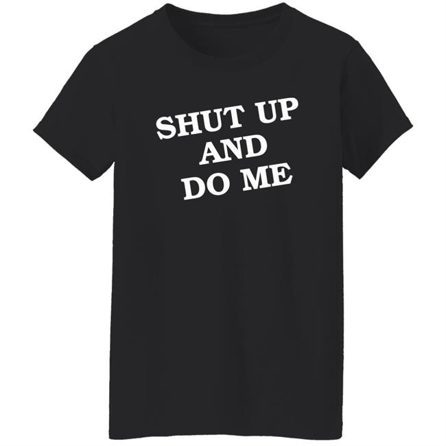 Shut Up And Do Me Shirt Hoodie Sweatshirt Shut Up And Do Me Shirt Hoodie Sweatshirt