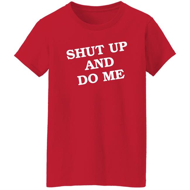 Shut Up And Do Me Shirt Hoodie Sweatshirt Shut Up And Do Me Shirt Hoodie Sweatshirt
