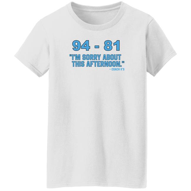 94-81 I'm Sorry About This Afternoon Shirt Coach Mike Krzyzewski 94-81 I'm Sorry About This Afternoon Shirt Coach Mike Krzyzewski