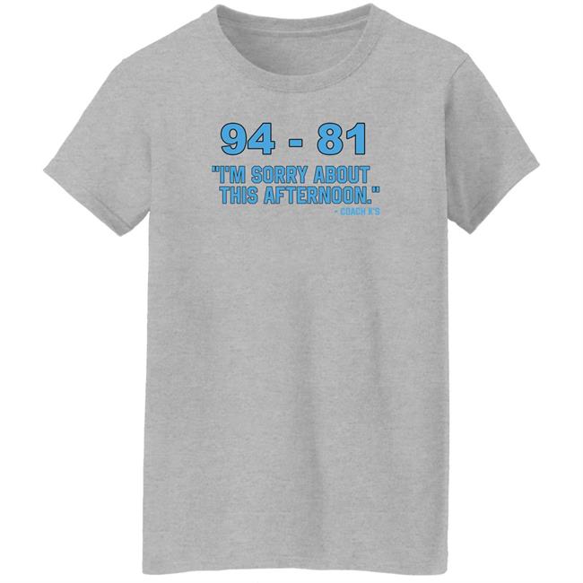 94-81 I'm Sorry About This Afternoon Shirt Coach Mike Krzyzewski 94-81 I'm Sorry About This Afternoon Shirt Coach Mike Krzyzewski