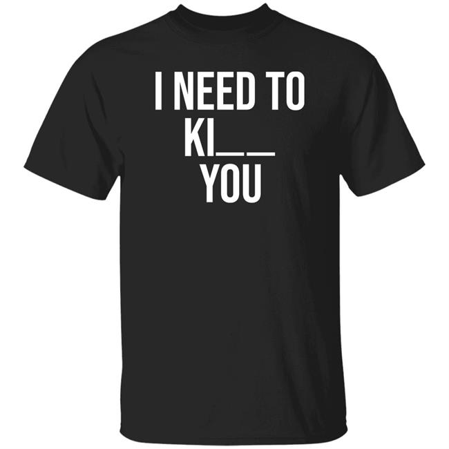 I Need To Kill You Shirt Brooklyndogtags