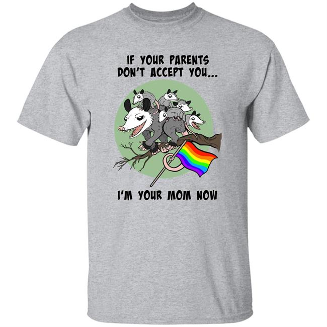 If Your Parents Don't Accept You I'm Your Mom Now Shirt Angela Mayfield
