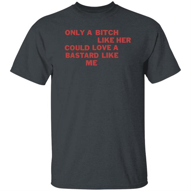 Only A Bitch Like Her Could Love A Bastard Like Me Shirt Allbertonedu Only A Bitch Like Her Could Love A Bastard Like Me Shirt Allbertonedu