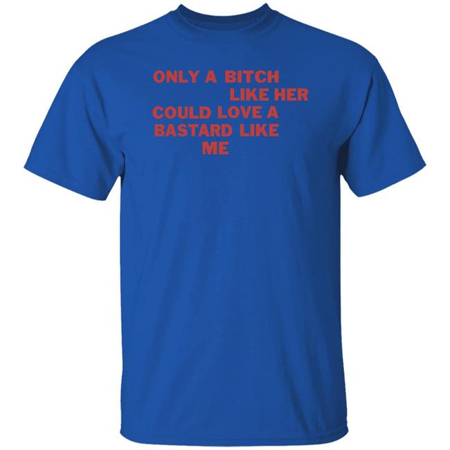 Only A Bitch Like Her Could Love A Bastard Like Me Shirt Allbertonedu Only A Bitch Like Her Could Love A Bastard Like Me Shirt Allbertonedu