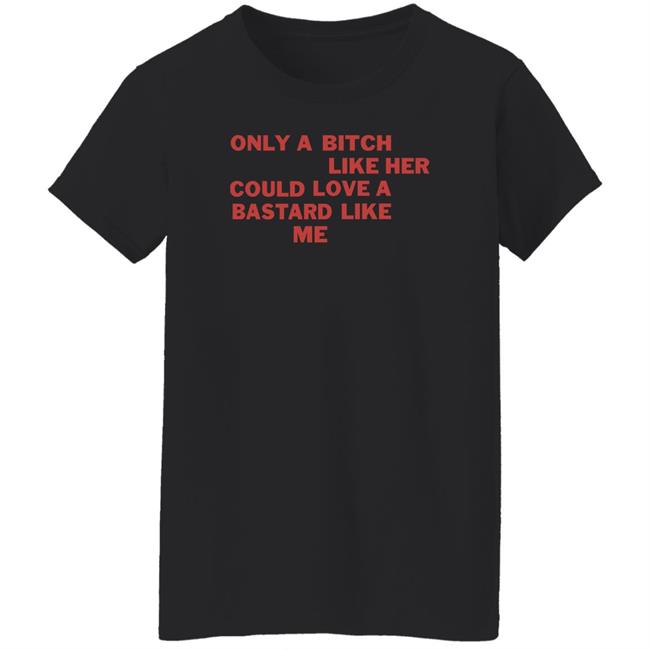 Only A Bitch Like Her Could Love A Bastard Like Me Shirt Allbertonedu Only A Bitch Like Her Could Love A Bastard Like Me Shirt Allbertonedu