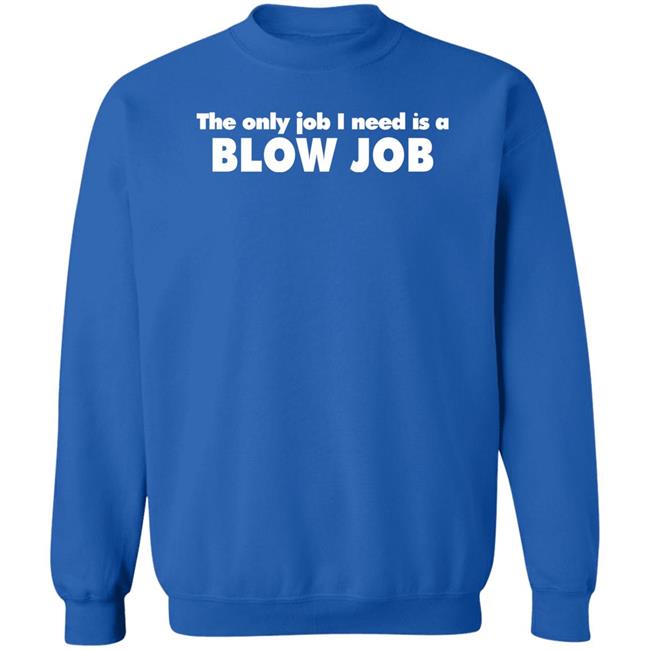The Only Job I Need Is A Blow Job Shirt Northshoreshirts Store The Only Job I Need Is A Blow Job Shirt Northshoreshirts Store