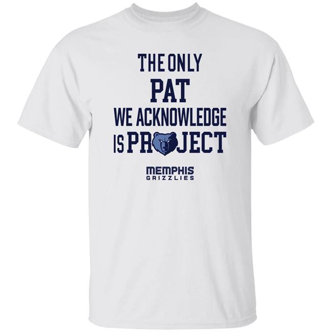 The Only Pat We Acknowledge Is Project Memphis Grizzlies Shirt Hoop City Shy The Only Pat We Acknowledge Is Project Memphis Grizzlies Shirt Hoop City Shy