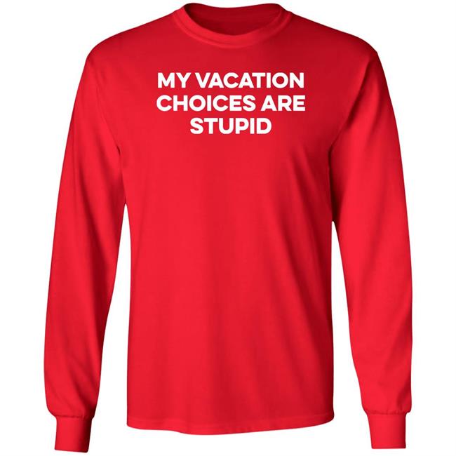 My Vacation Choice Are Stupid Shirt Chris Lavoie My Vacation Choice Are Stupid Shirt Chris Lavoie