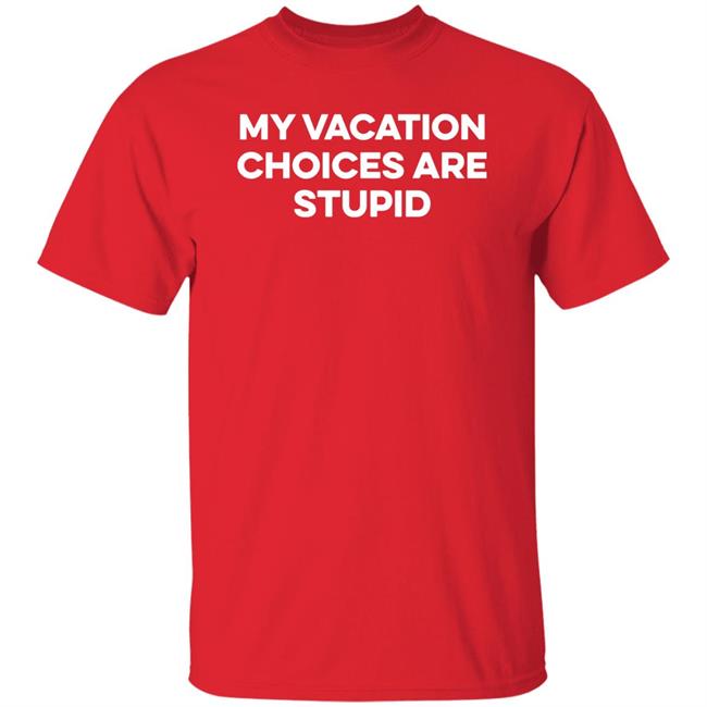 My Vacation Choice Are Stupid Shirt Chris Lavoie My Vacation Choice Are Stupid Shirt Chris Lavoie