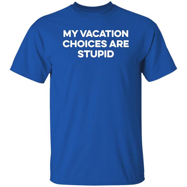 My Vacation Choice Are Stupid Shirt Chris Lavoie My Vacation Choice Are Stupid Shirt Chris Lavoie