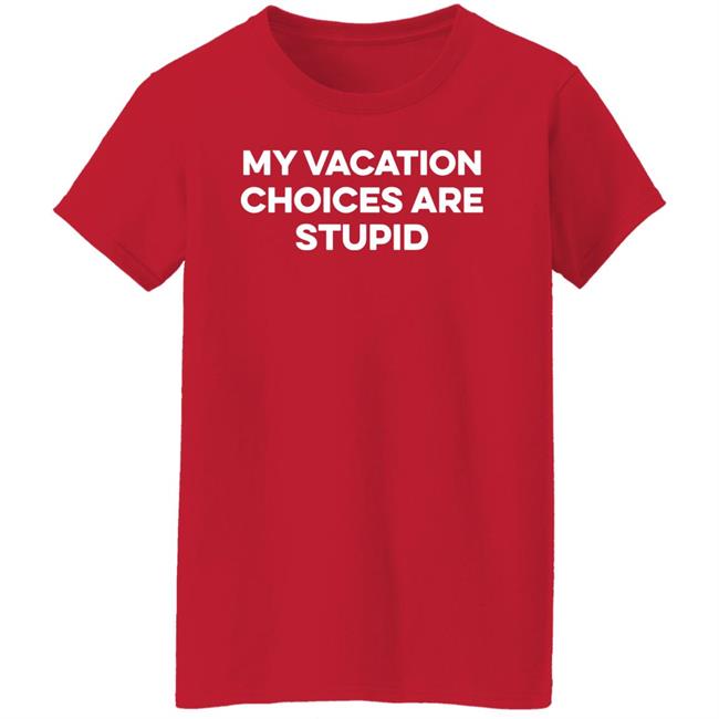 My Vacation Choice Are Stupid Shirt Chris Lavoie My Vacation Choice Are Stupid Shirt Chris Lavoie