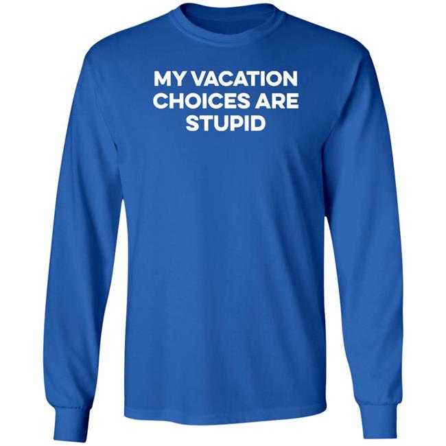 My Vacation Choice Are Stupid Shirt Chris Lavoie My Vacation Choice Are Stupid Shirt Chris Lavoie