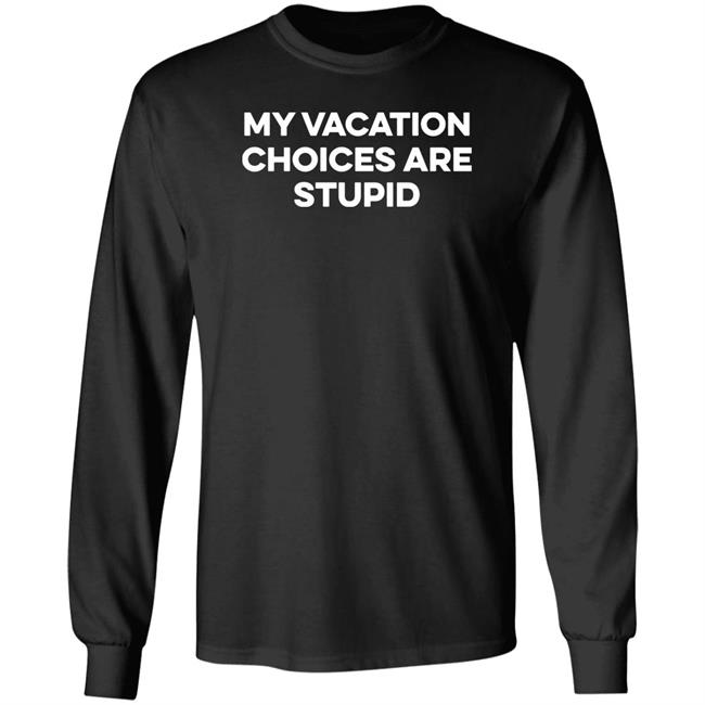 My Vacation Choice Are Stupid Shirt Chris Lavoie My Vacation Choice Are Stupid Shirt Chris Lavoie