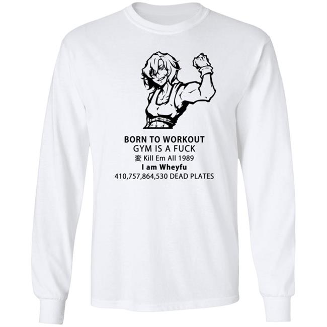 Born To Workout Gym Is A Fuck Kill Em All 1989 I Am Wheyfu Shirt Lasagnyaaa Born To Workout Gym Is A Fuck Kill Em All 1989 I Am Wheyfu Shirt Lasagnyaaa