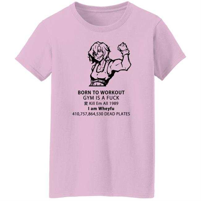 Born To Workout Gym Is A Fuck Kill Em All 1989 I Am Wheyfu Shirt Lasagnyaaa Born To Workout Gym Is A Fuck Kill Em All 1989 I Am Wheyfu Shirt Lasagnyaaa
