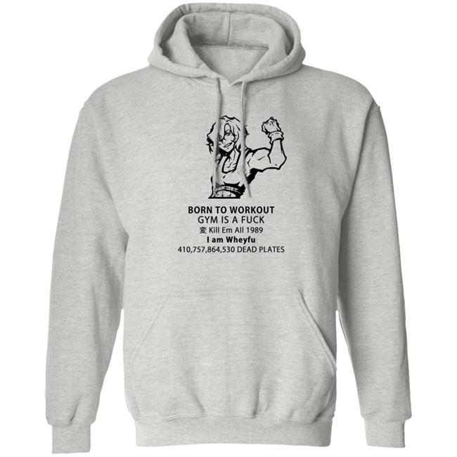 Born To Workout Gym Is A Fuck Kill Em All 1989 I Am Wheyfu Shirt Lasagnyaaa Born To Workout Gym Is A Fuck Kill Em All 1989 I Am Wheyfu Shirt Lasagnyaaa