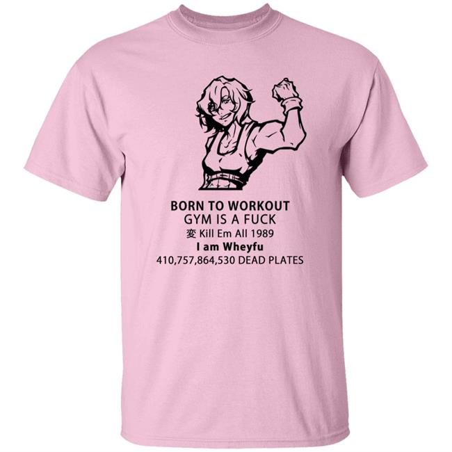 Born To Workout Gym Is A Fuck Kill Em All 1989 I Am Wheyfu Shirt Lasagnyaaa Born To Workout Gym Is A Fuck Kill Em All 1989 I Am Wheyfu Shirt Lasagnyaaa