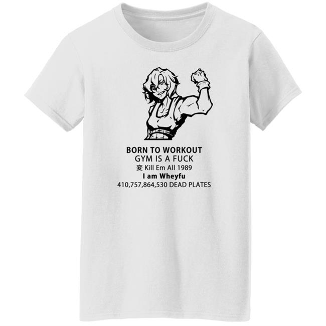 Born To Workout Gym Is A Fuck Kill Em All 1989 I Am Wheyfu Shirt Lasagnyaaa Born To Workout Gym Is A Fuck Kill Em All 1989 I Am Wheyfu Shirt Lasagnyaaa