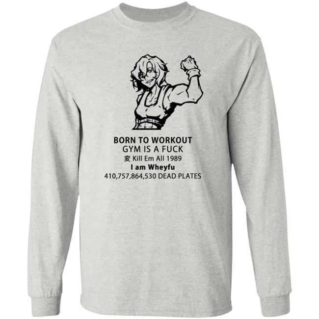 Born To Workout Gym Is A Fuck Kill Em All 1989 I Am Wheyfu Shirt Lasagnyaaa Born To Workout Gym Is A Fuck Kill Em All 1989 I Am Wheyfu Shirt Lasagnyaaa