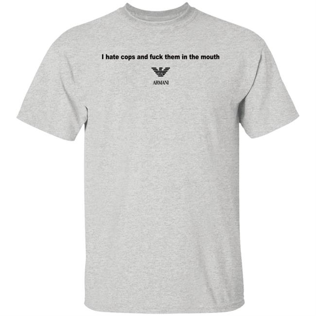 I Hate Cops And Fuck Them In The Mouth Shirt Shirts That Go Hard I Hate Cops And Fuck Them In The Mouth Shirt Shirts That Go Hard