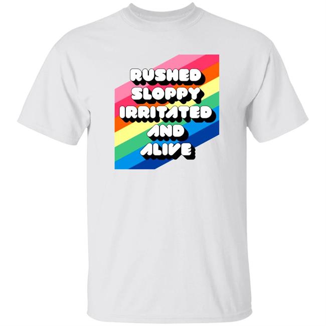 Rushed Sloppy Irritated And Alive Shirt You're Wrong About...