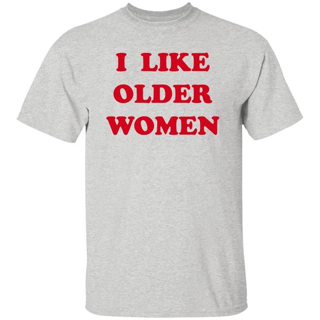 I Like Older Women Shirt Cmonloretta I Like Older Women Shirt Cmonloretta