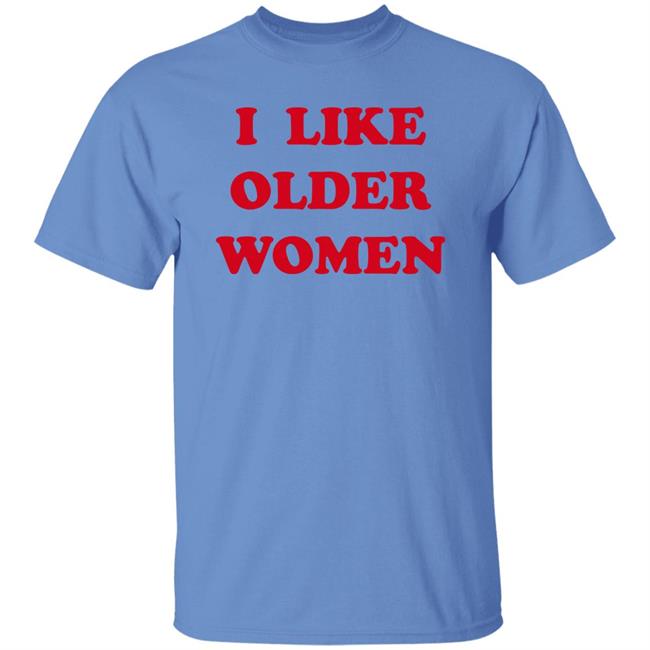 I Like Older Women Shirt Cmonloretta Cmonloretta I Like Older Women Shirt