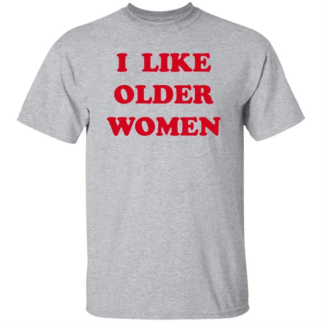 I Like Older Women Shirt Cmonloretta Cmonloretta I Like Older Women Shirt