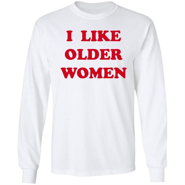 I Like Older Women Shirt Cmonloretta Cmonloretta I Like Older Women Shirt