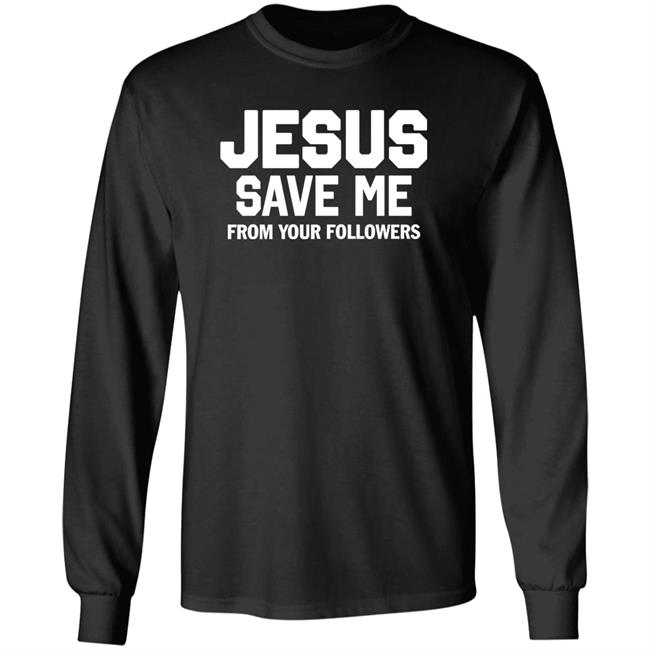 Jesus Save Me From Your Followers Shirt Traderjoeswhore