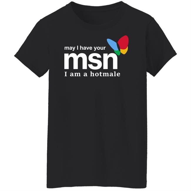 Shirts That Go Hard Merch May I Have Your Msn I Am A Hotmale Shirt