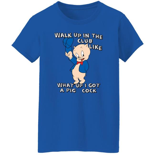 Shirtsthatgohard Store Walk Up In The Club Like What Up I Got A Pig Cock Shirt
