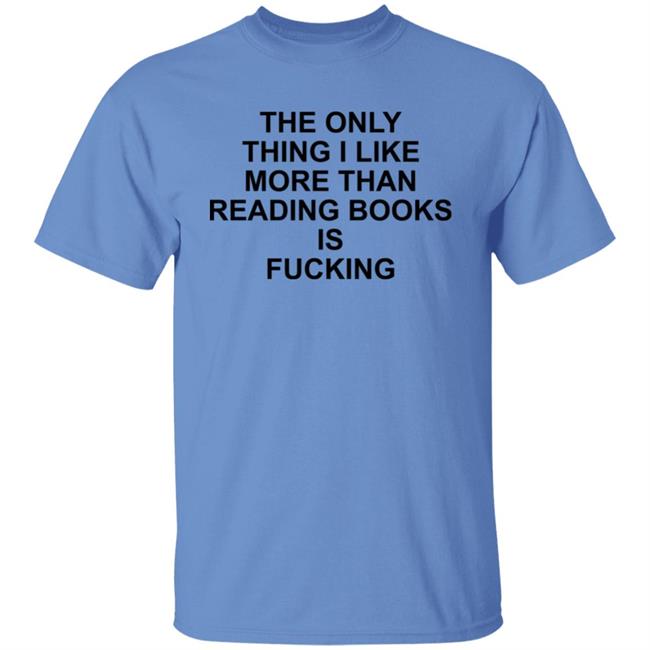 Shirts That Go Hard Store The Only Thing I Like More Than Reading Books Is Fucking Shirt Paperback Paradise