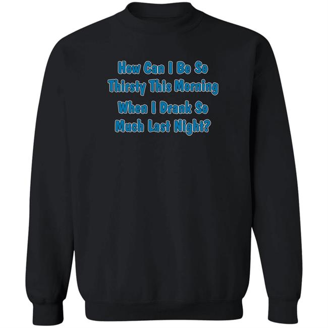 Thegreatkhalid How Can I Be So Thirsty This Morning When I Drank So Much Last Night Shirt Khalid