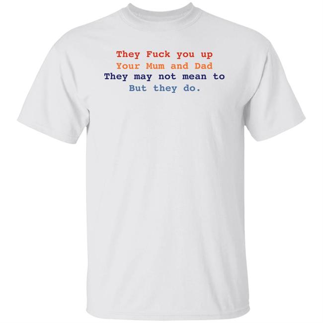 Bláthnaid Mcelduff They Fuck You Up Your Mum And Dad They May Not Mean To But They Do Shirt
