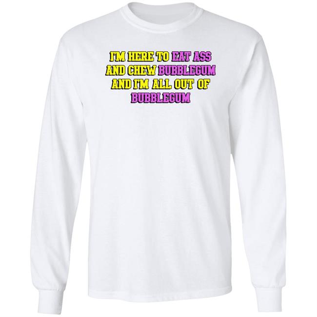 Shirts That Go Hard I'm Here To Eat Ass And Chew Bubblegum And I'm Out Of Bubblegum Shirt Shirts That Go Hard I'm Here To Eat Ass And Chew Bubblegum And I'm Out Of Bubblegum Shirt