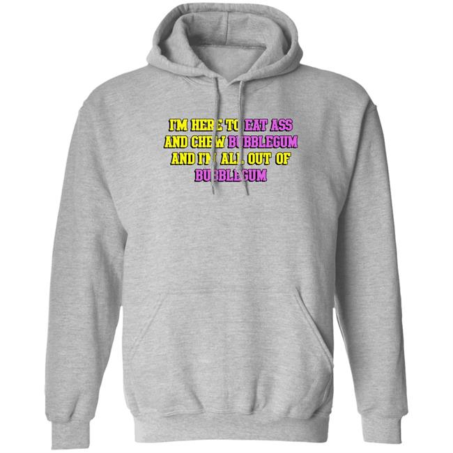 Shirts That Go Hard I'm Here To Eat Ass And Chew Bubblegum And I'm Out Of Bubblegum Shirt