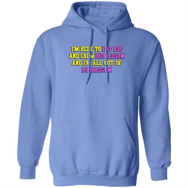 Shirts That Go Hard I'm Here To Eat Ass And Chew Bubblegum And I'm Out Of Bubblegum Shirt I'm Here To Eat Ass And Chew Bubblegum And I'm Out Of Bubblegum Shirt Shirts That Go Hard