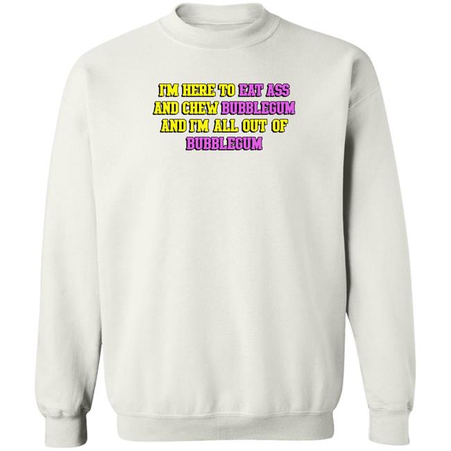 Shirts That Go Hard I'm Here To Eat Ass And Chew Bubblegum And I'm Out Of Bubblegum Shirt Shirts That Go Hard I'm Here To Eat Ass And Chew Bubblegum And I'm Out Of Bubblegum Shirt