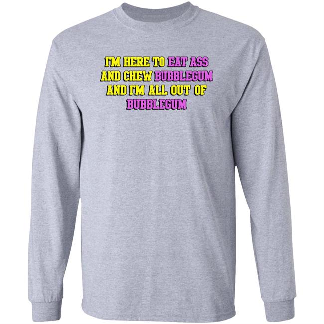 Shirts That Go Hard I'm Here To Eat Ass And Chew Bubblegum And I'm Out Of Bubblegum Shirt Shirts That Go Hard I'm Here To Eat Ass And Chew Bubblegum And I'm Out Of Bubblegum Shirt