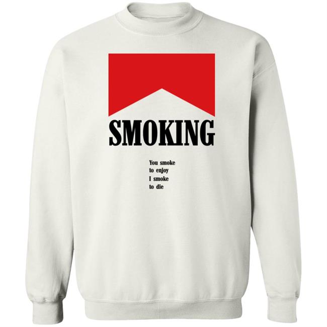 Shirtsthatgohard Shop Shirts That Go Hard Smoking You Smoke To Enjoy I Smoke To Die Shirt