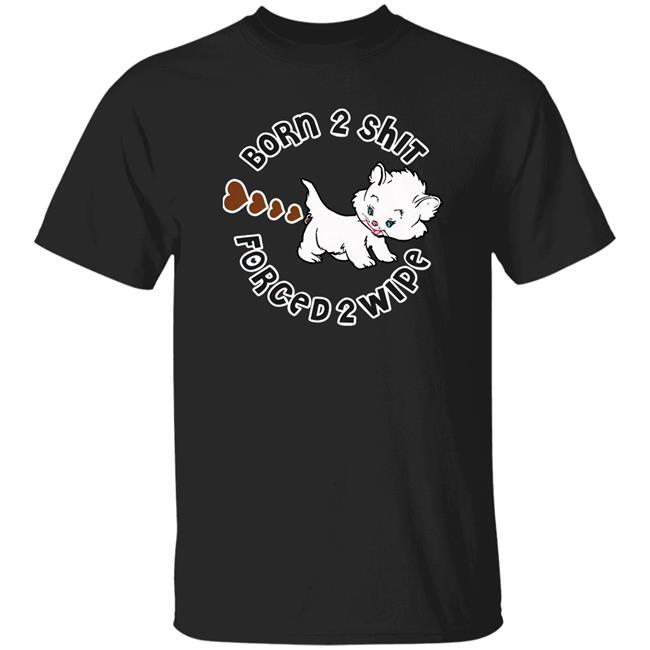 Born 2 Shit Forced 2 Wipe Shirt Shirts That Go Hard Good Shirts Merch