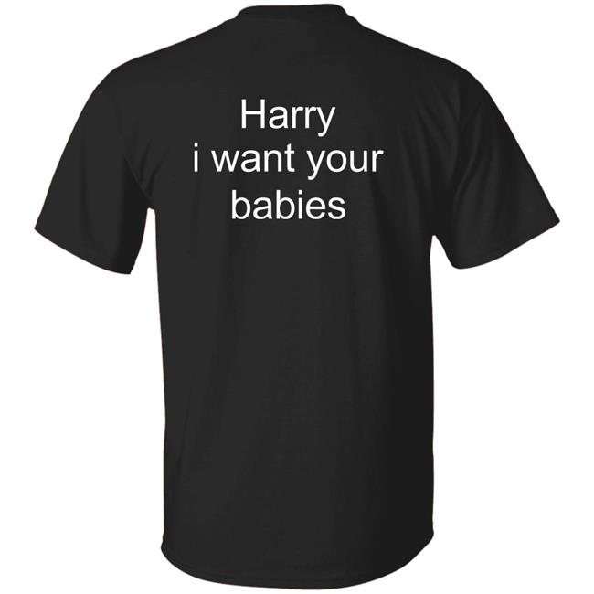 Harry I Want Your Babies Shirt Harry Style